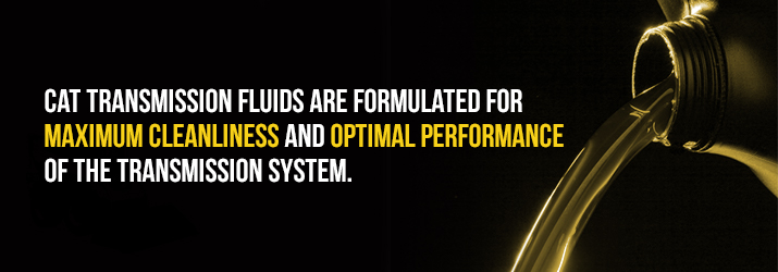 CAT transmissions fluids are formulated for maximum cleanliness and optimal performance of the transmission system